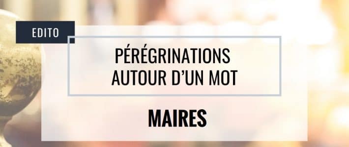 Pérégrinations autour d’un mot : MAIRES Pérégrinations autour d’un mot : MAIRES